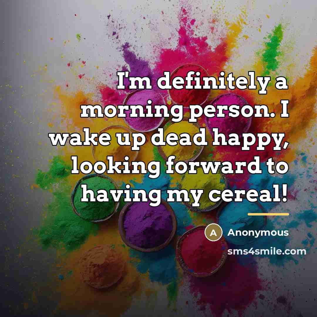 “I'm definitely a morning person. I wake up dead happy,…” quote by Anonymous