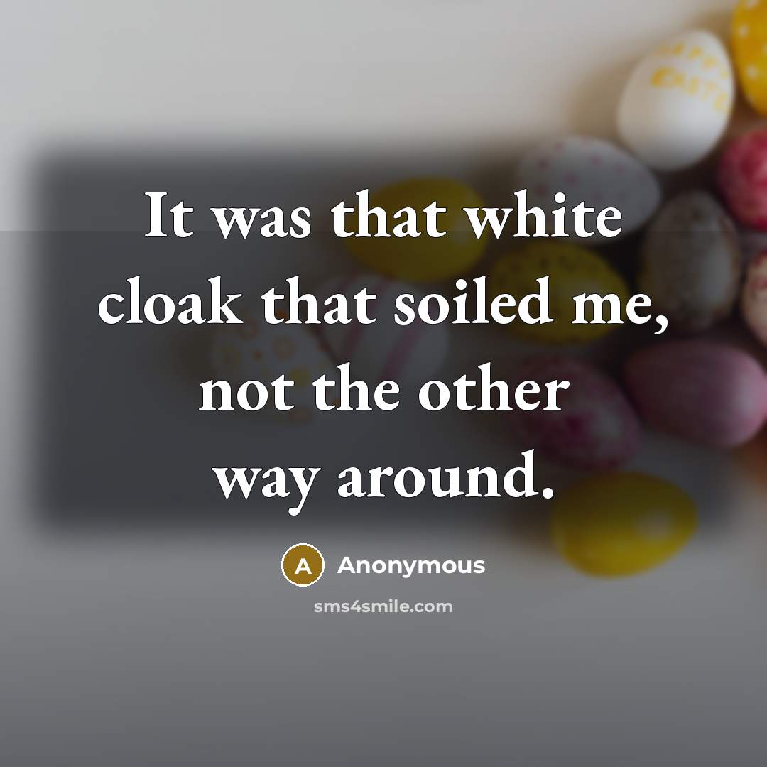 “It was that white cloak that soiled me, not the other way around.” quote by Anonymous
