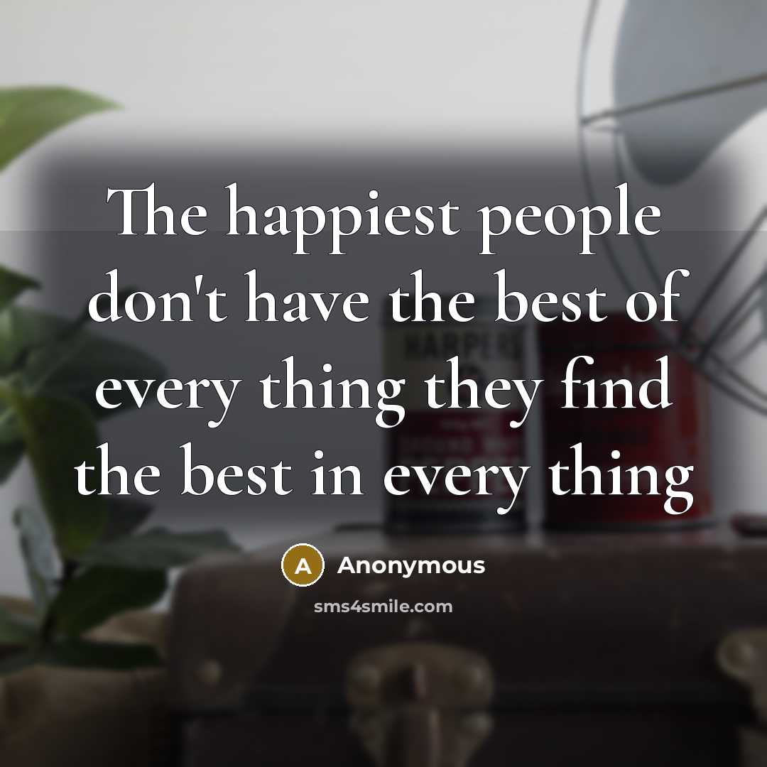 “The happiest people don't have the best of every thing…” quote by Anonymous