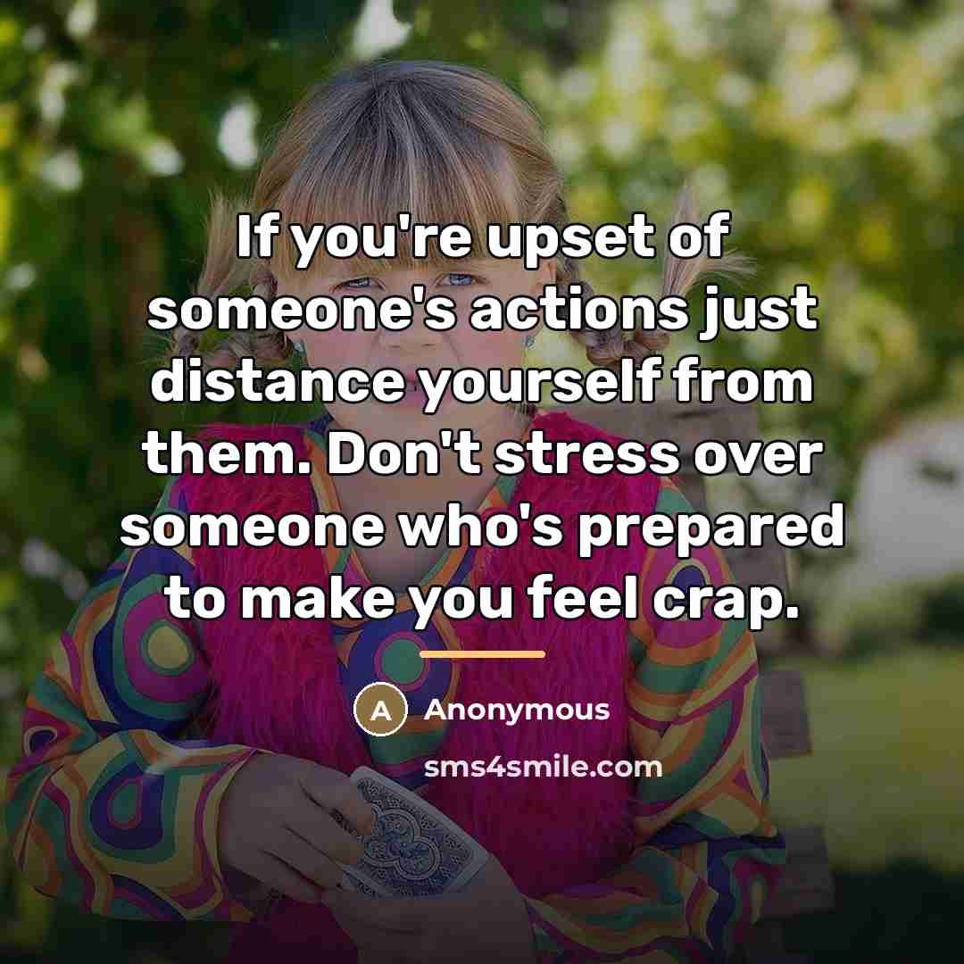 “If you're upset of someone's actions just distance yourself from…” quote by Anonymous