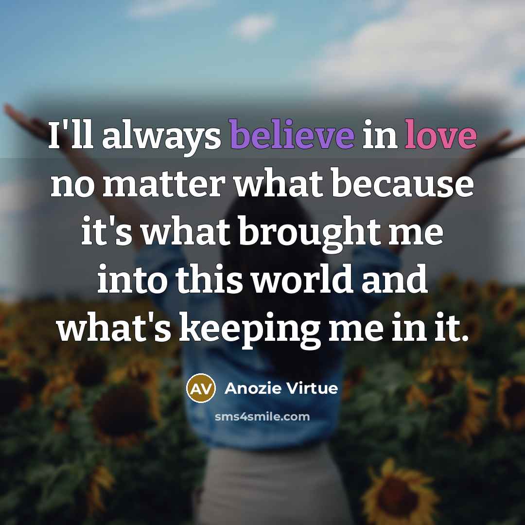 “I'll always believe in love no matter what because it's…” quote by Anozie Virtue
