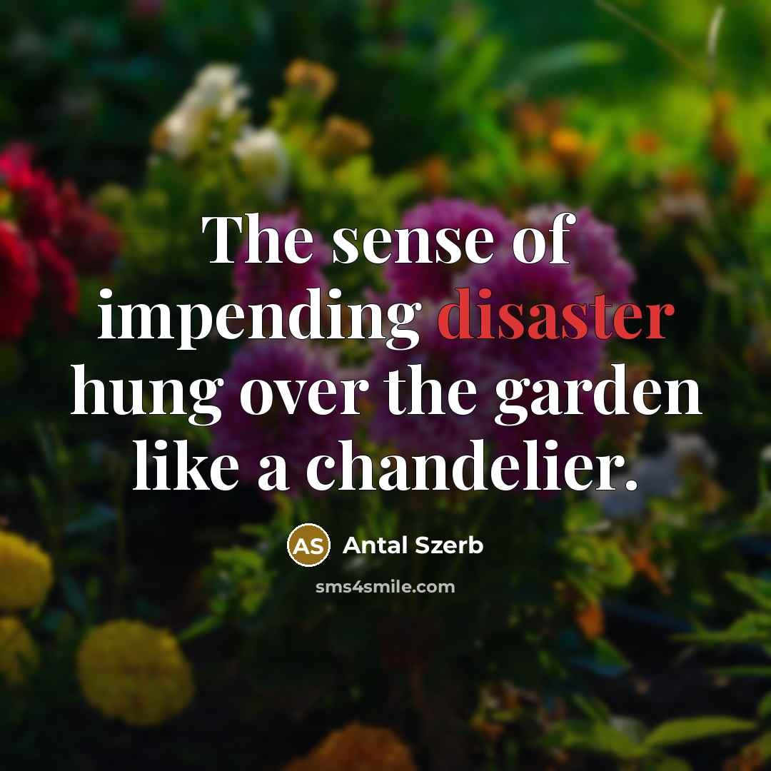“The sense of impending disaster hung over the garden like…” quote by Antal Szerb