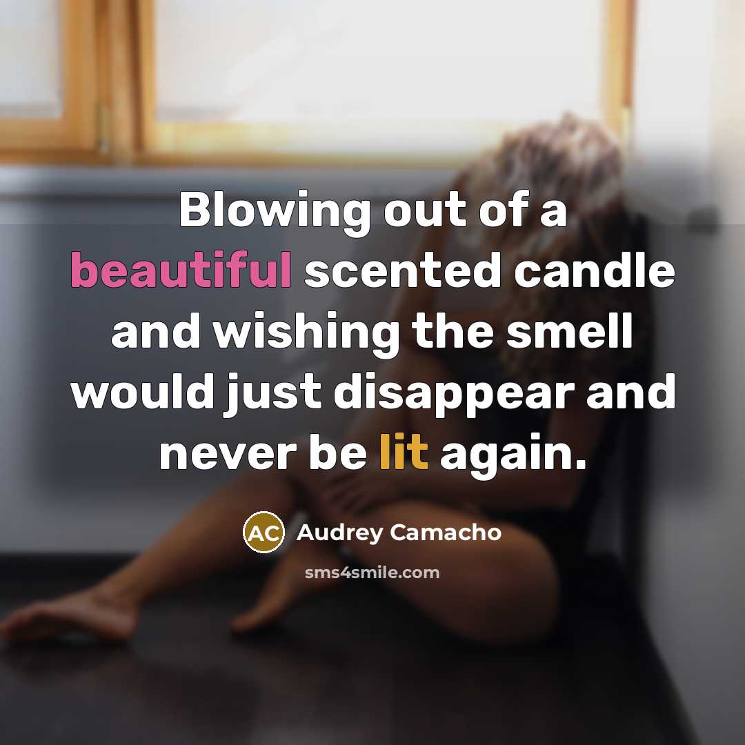 “Blowing out of a beautiful scented candle and wishing the smell would just disappear and never be lit again.” quote by Audrey Camacho