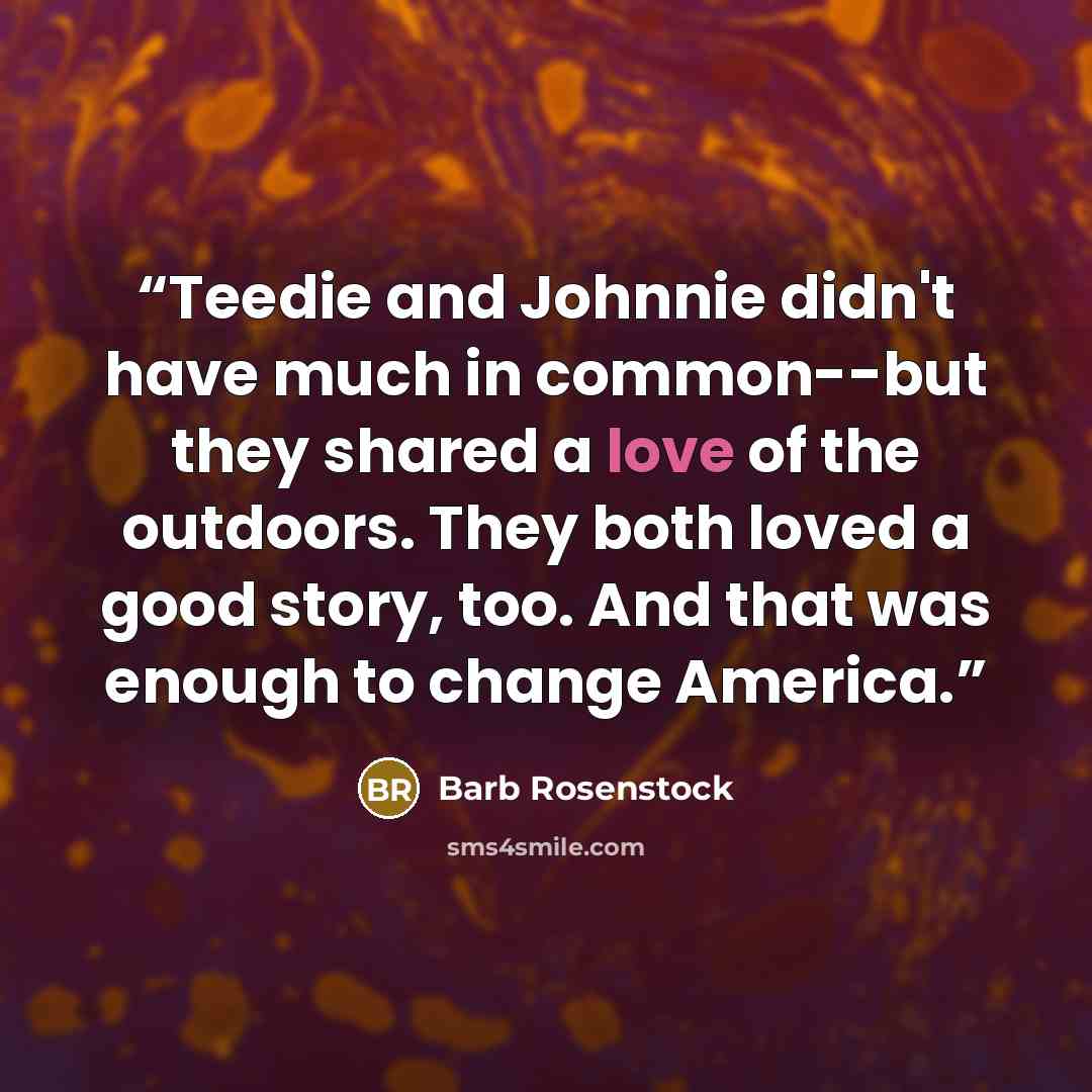 “Teedie and Johnnie didn't have much in common--but they shared a love of the outdoors. They both loved a good story, too. And that was enough to change America.” quote by Barb Rosenstock