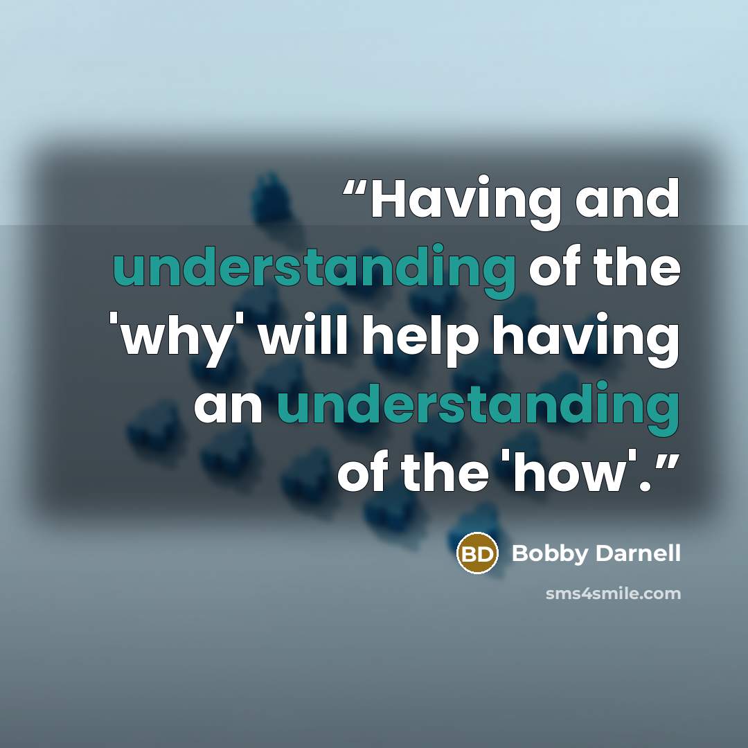 “Having and understanding of the 'why' will help having an understanding of the 'how'.” quote by Bobby Darnell
