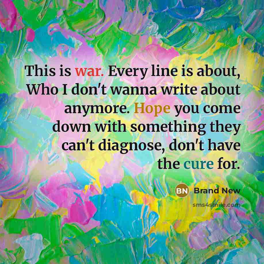 “This is war. Every line is about, Who I don't wanna write about anymore. Hope you come down with something they can't diagnose, don't have the cure for.” quote by Brand New