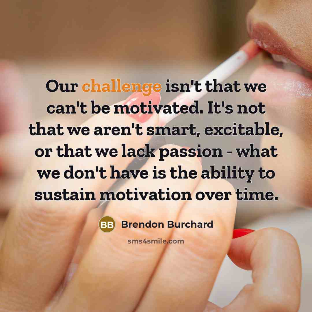 “Our challenge isn't that we can't be motivated. It's not…” quote by Brendon Burchard