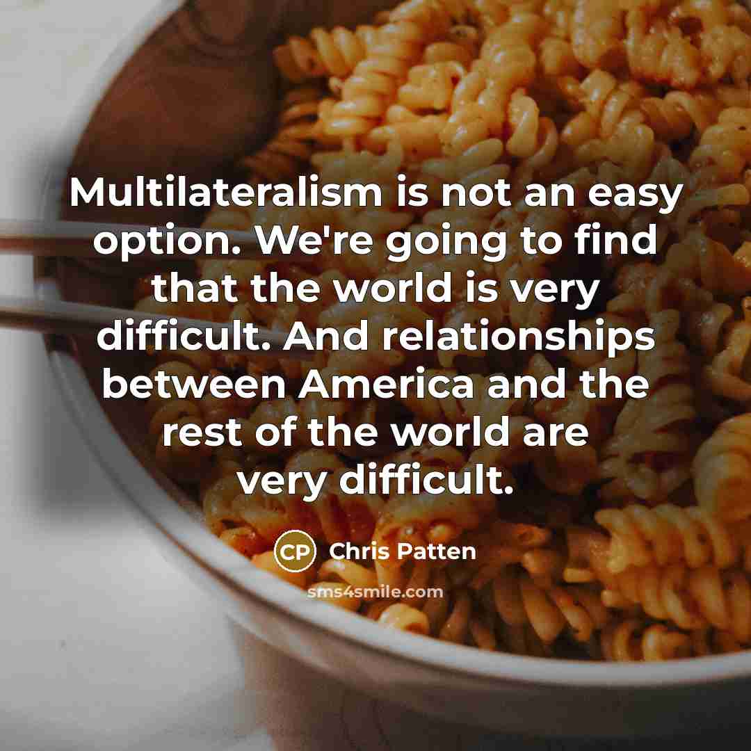 “Multilateralism is not an easy option. We're going to find…” quote by Chris Patten