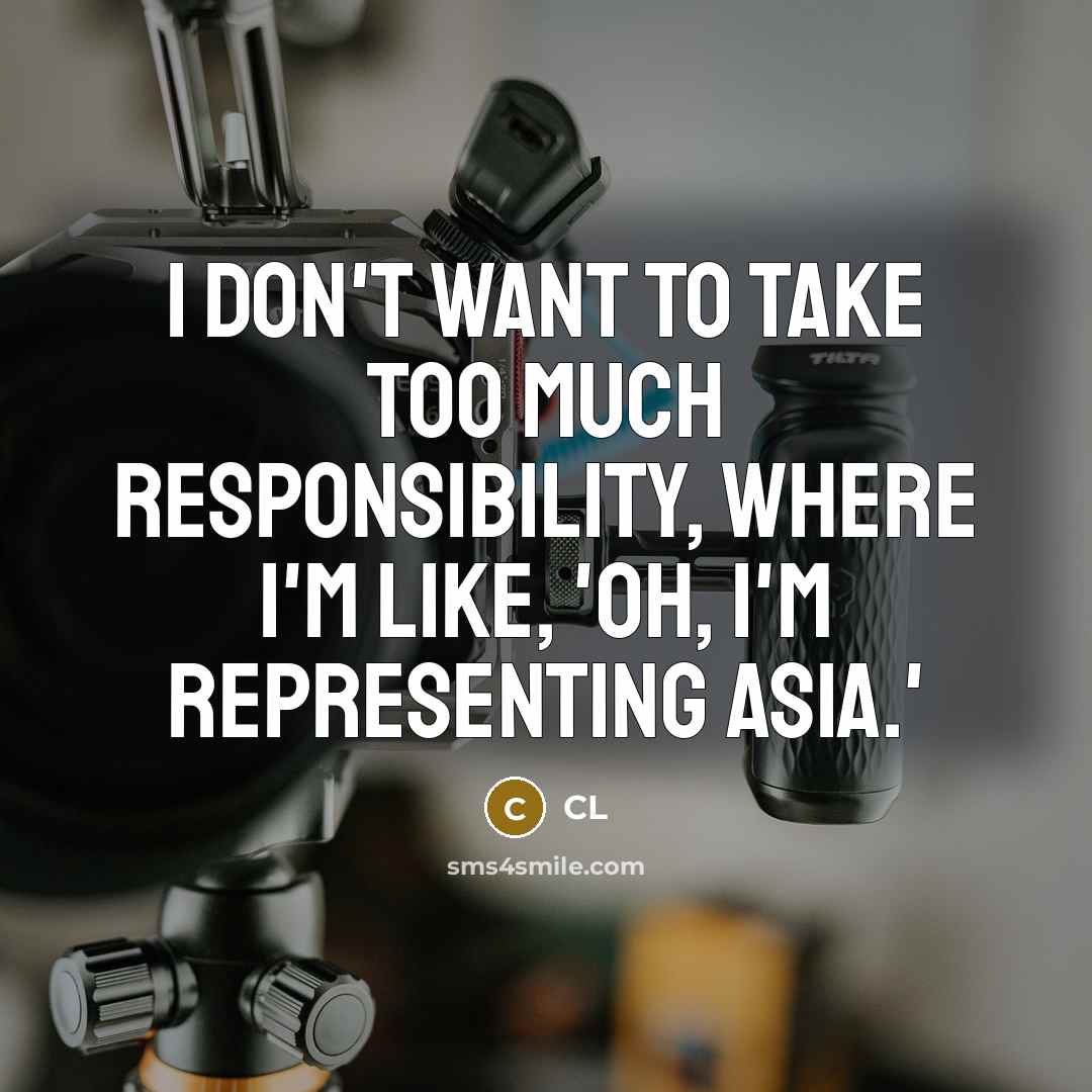 “I don't want to take too much responsibility, where I'm like, 'Oh, I'm representing Asia.'” quote by CL