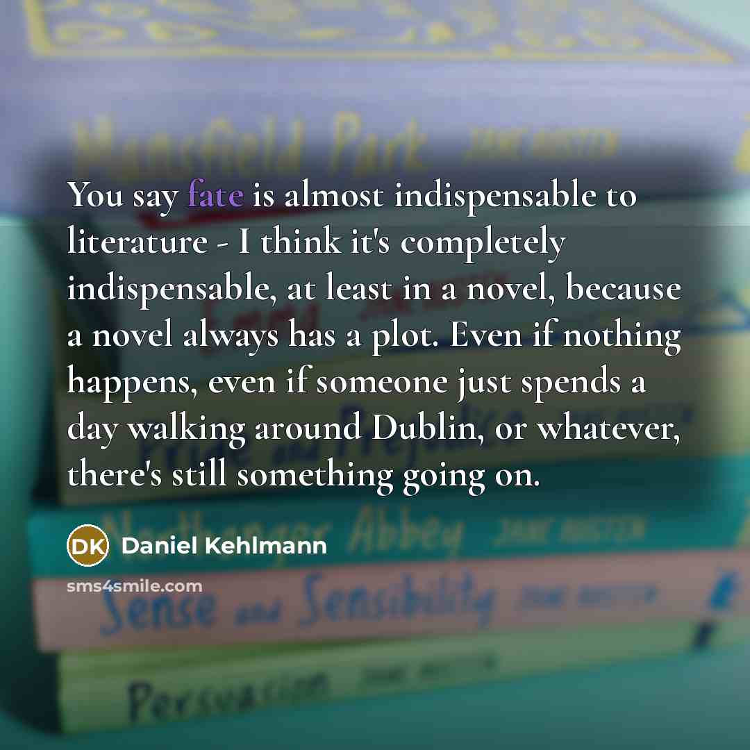 “You say fate is almost indispensable to literature - I…” quote by Daniel Kehlmann