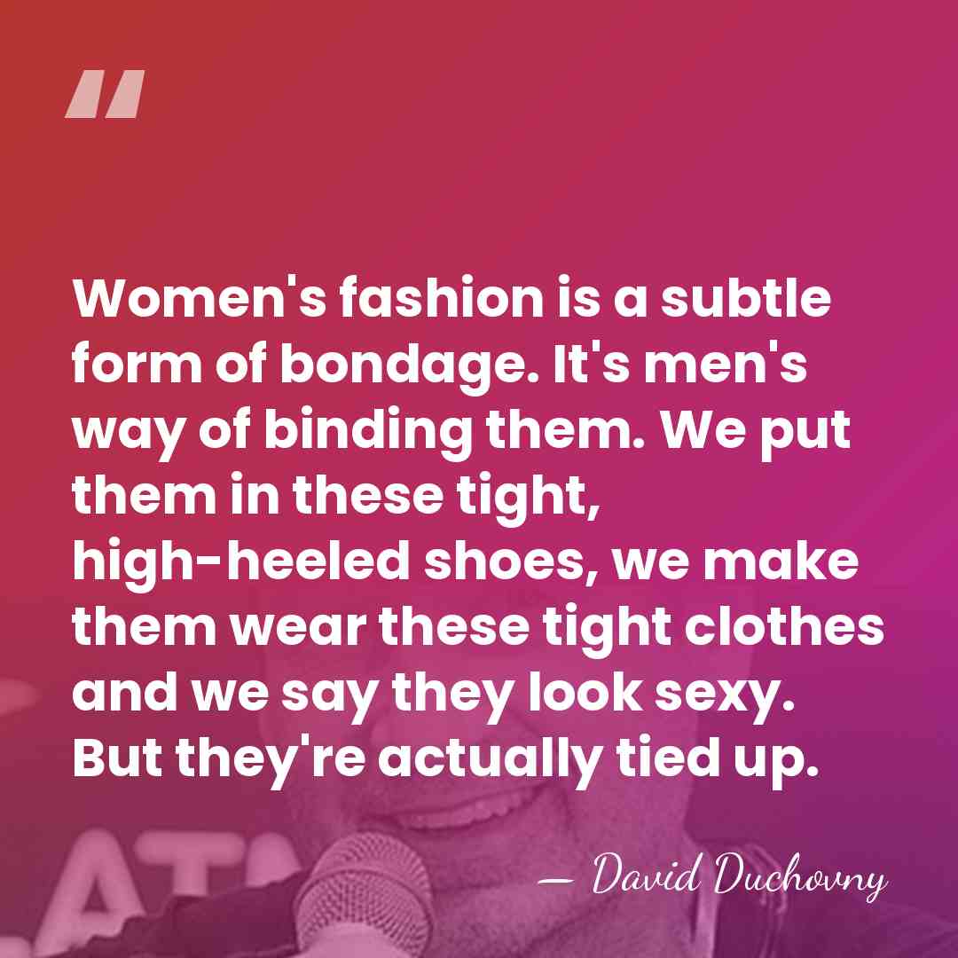 Women's fashion is a subtle form of bondage. It's men's way of&hellip; - David Duchovny