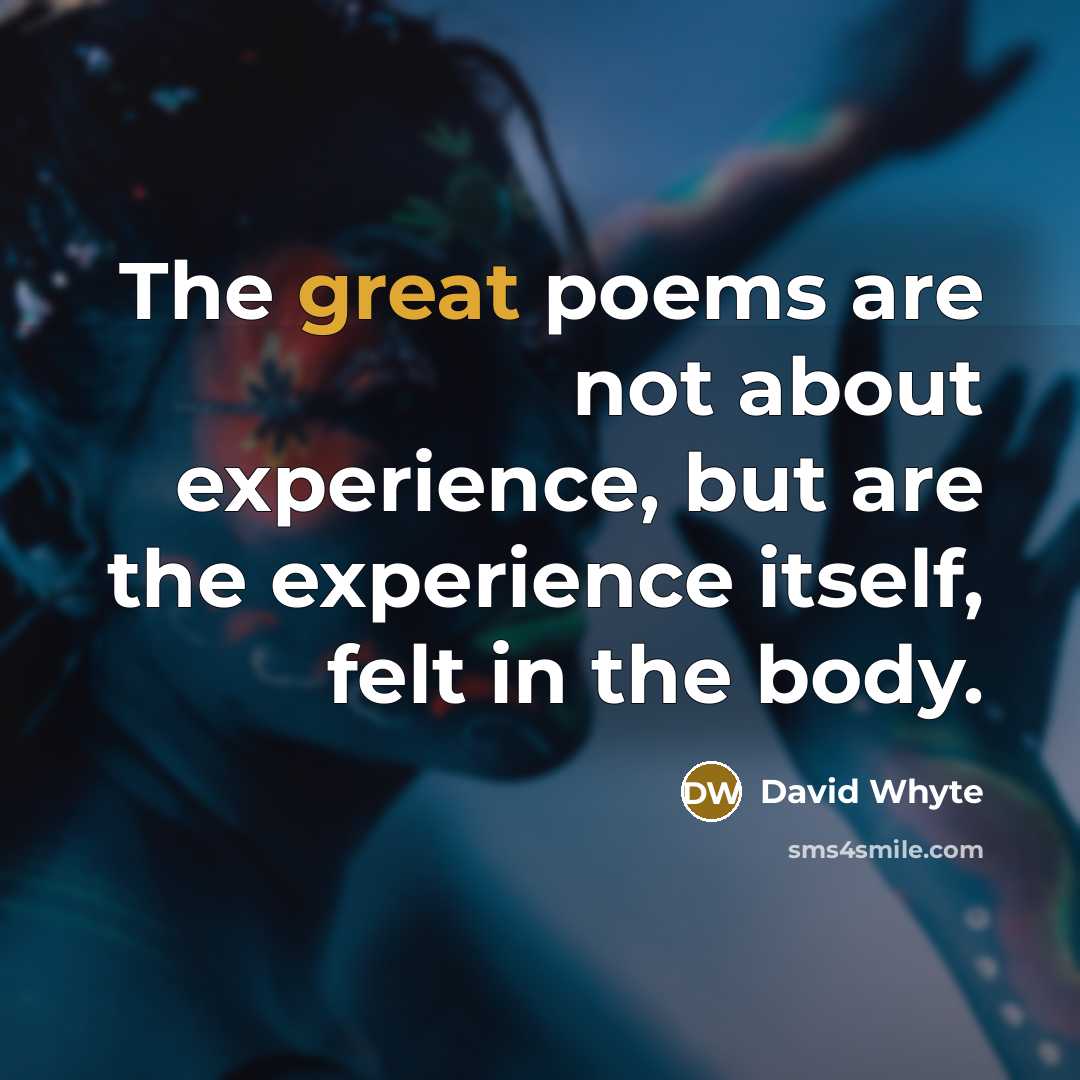 “The great poems are not about experience, but are the…” quote by David Whyte