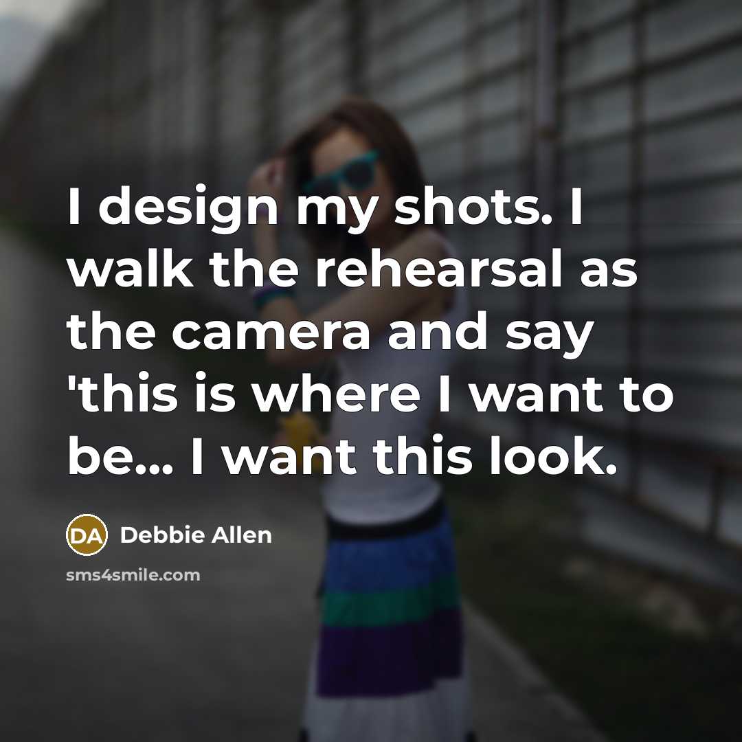 “I design my shots. I walk the rehearsal as the…” quote by Debbie Allen