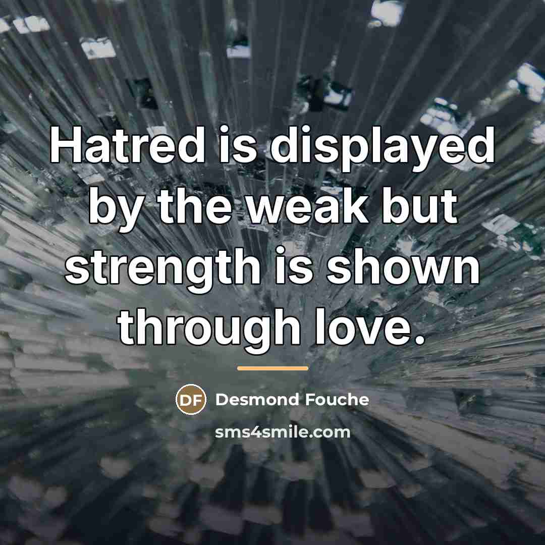 “Hatred is displayed by the weak but strength is shown…” quote by Desmond Fouche