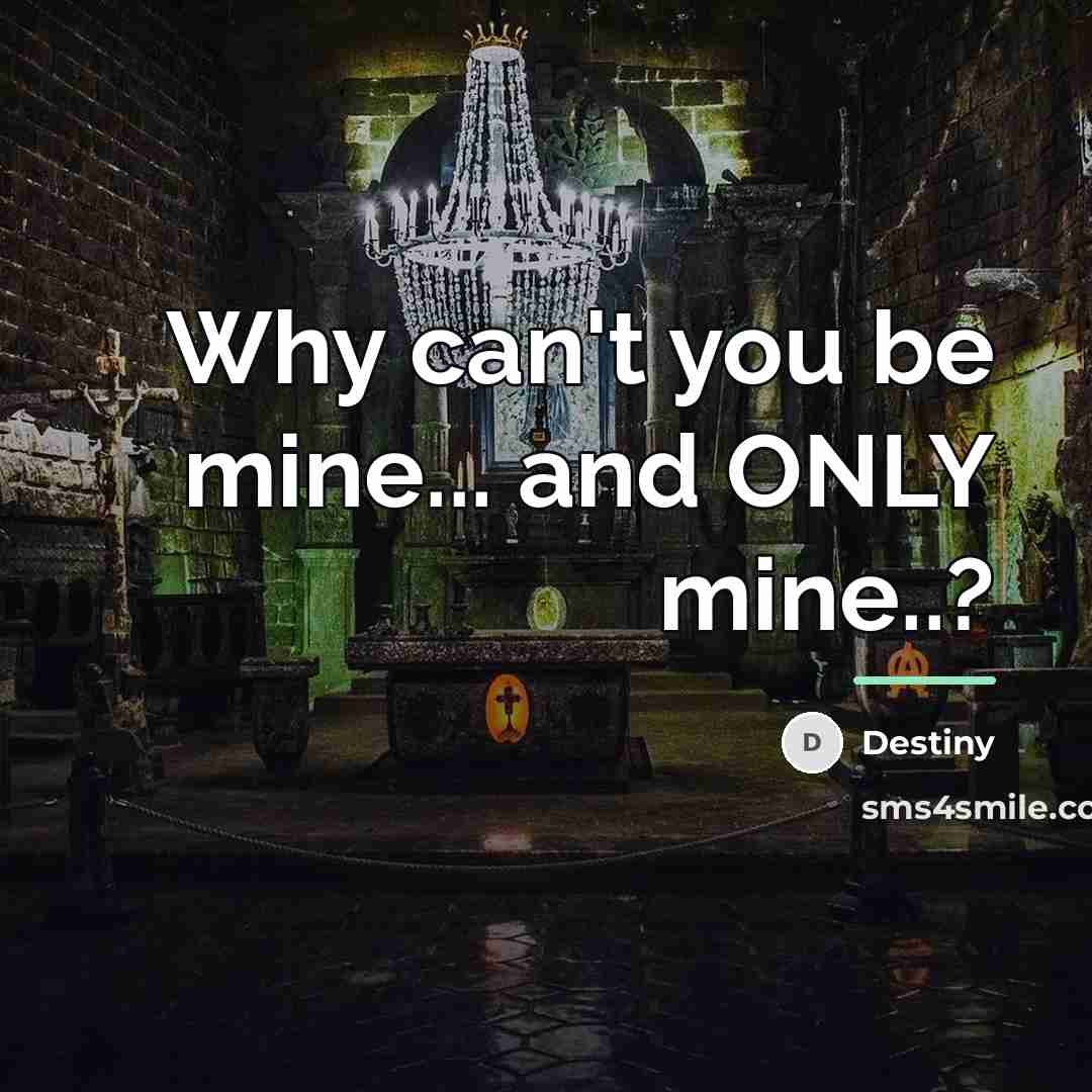 “Why can't you be mine... and ONLY mine..?…” quote by Destiny