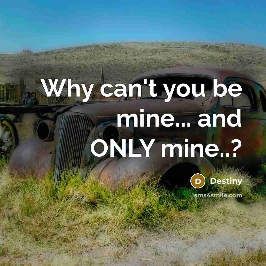 “Why can't you be mine... and ONLY mine..?” quote by Destiny