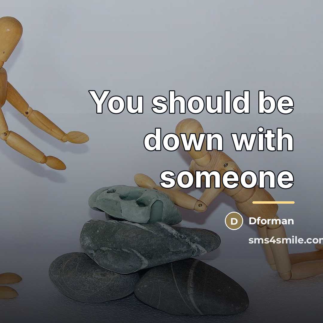 “You should be down with someone…” quote by Dforman