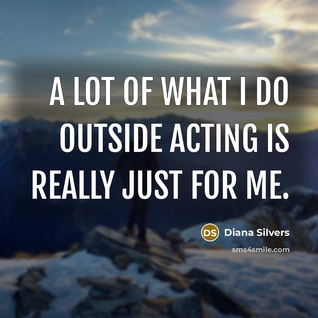 “A lot of what I do outside acting is really…” quote by Diana Silvers