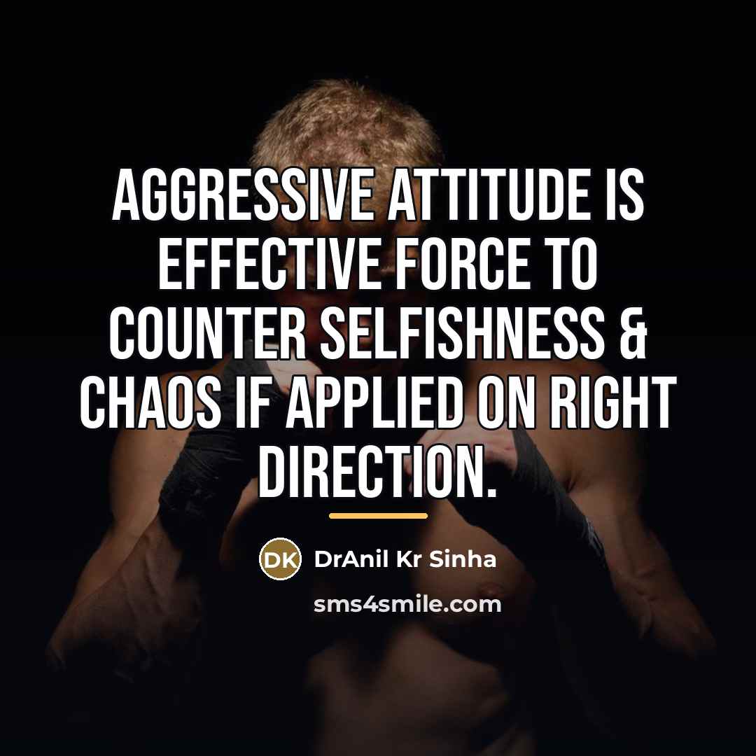 “Aggressive attitude is effective force to counter selfishness & chaos…” quote by DrAnil Kr Sinha