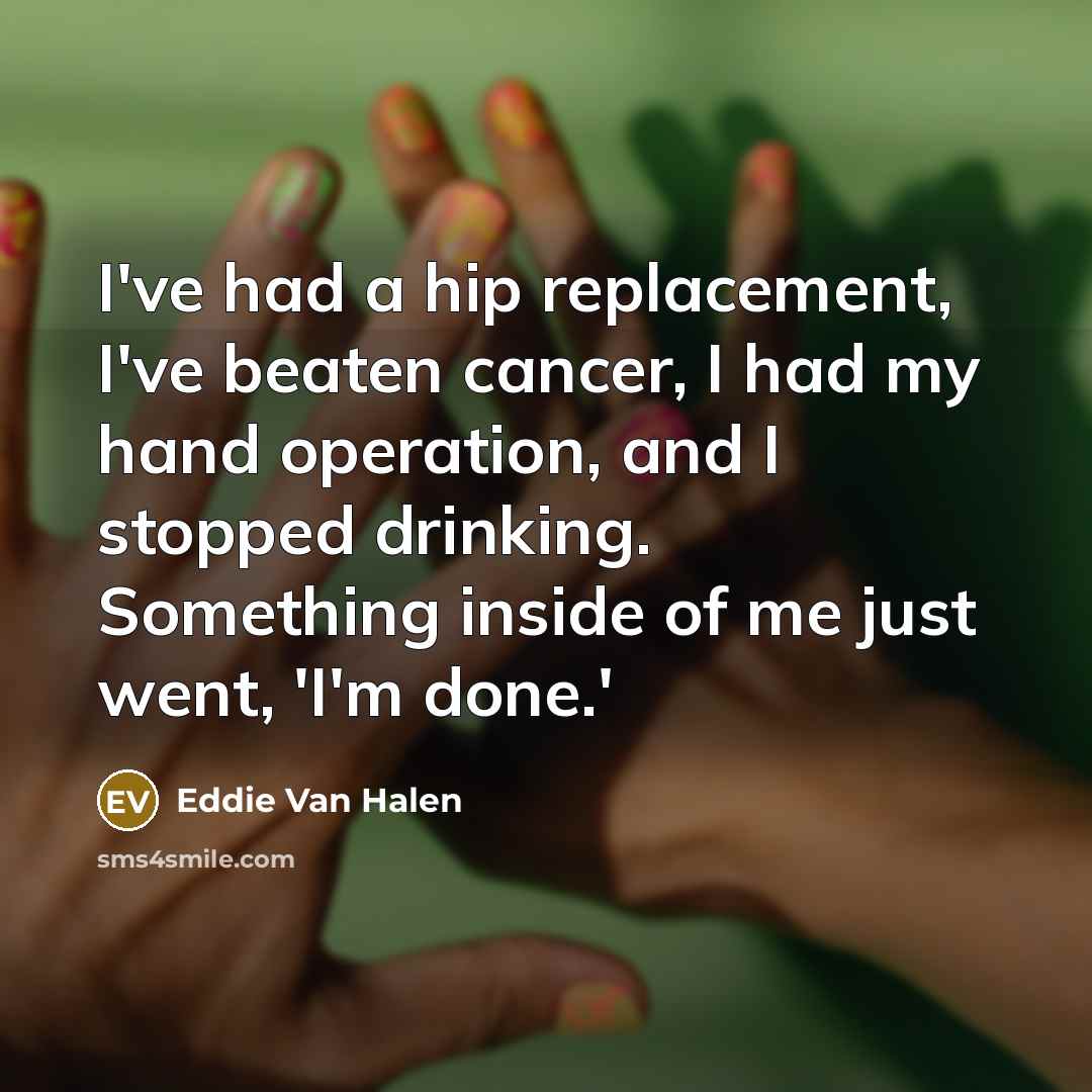 “I've had a hip replacement, I've beaten cancer, I had…” quote by Eddie Van Halen