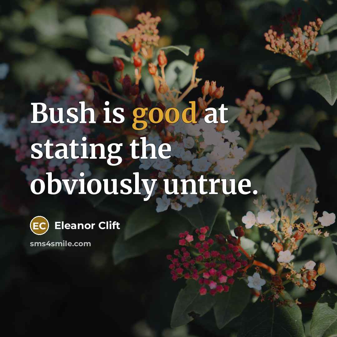 “Bush is good at stating the obviously untrue.…” quote by Eleanor Clift