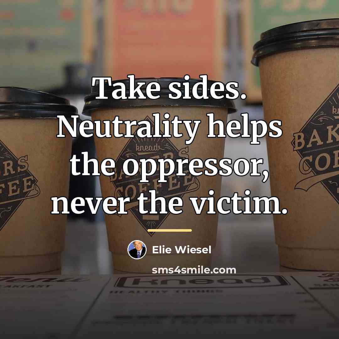 “Take sides. Neutrality helps the oppressor, never the victim.…” quote by Elie Wiesel