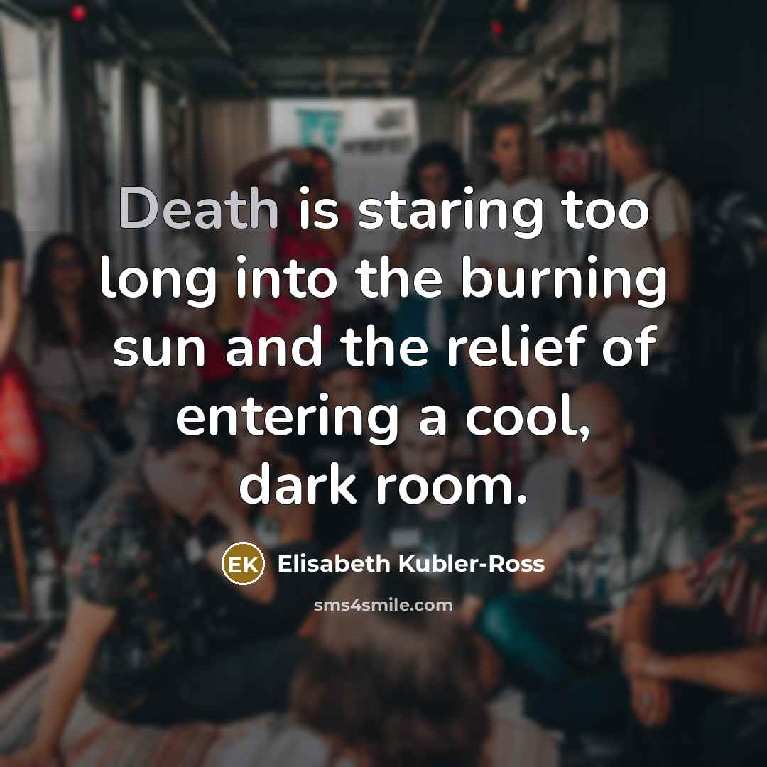 “Death is staring too long into the burning sun and…” quote by Elisabeth Kubler-Ross