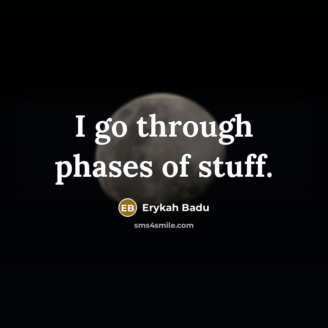 “I go through phases of stuff.…” quote by Erykah Badu