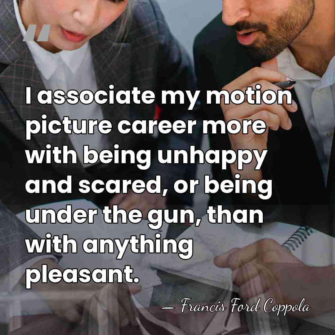 I associate my motion picture career more with being unhappy and scared,&hellip; - Francis Ford Coppola