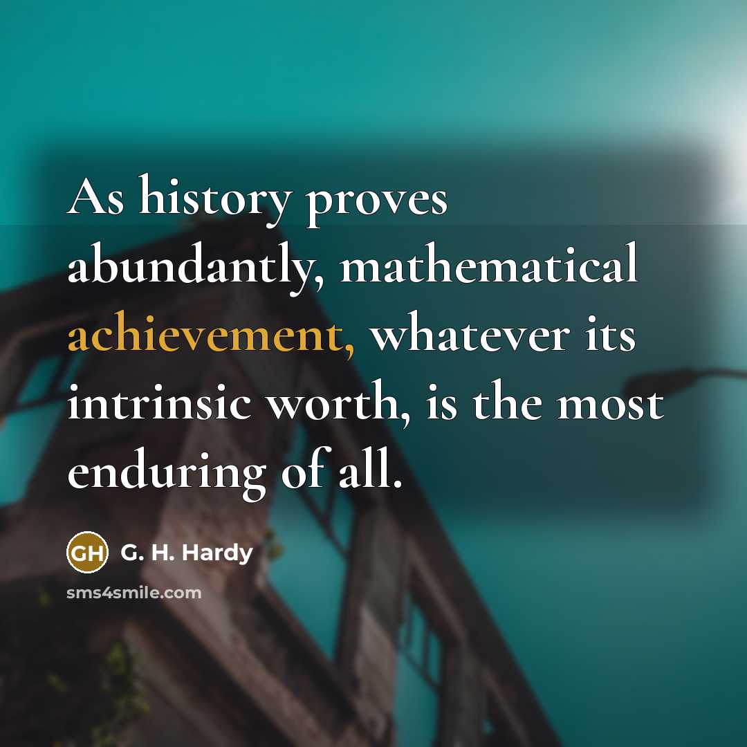 “As history proves abundantly, mathematical achievement, whatever its intrinsic worth,…” quote by G. H. Hardy