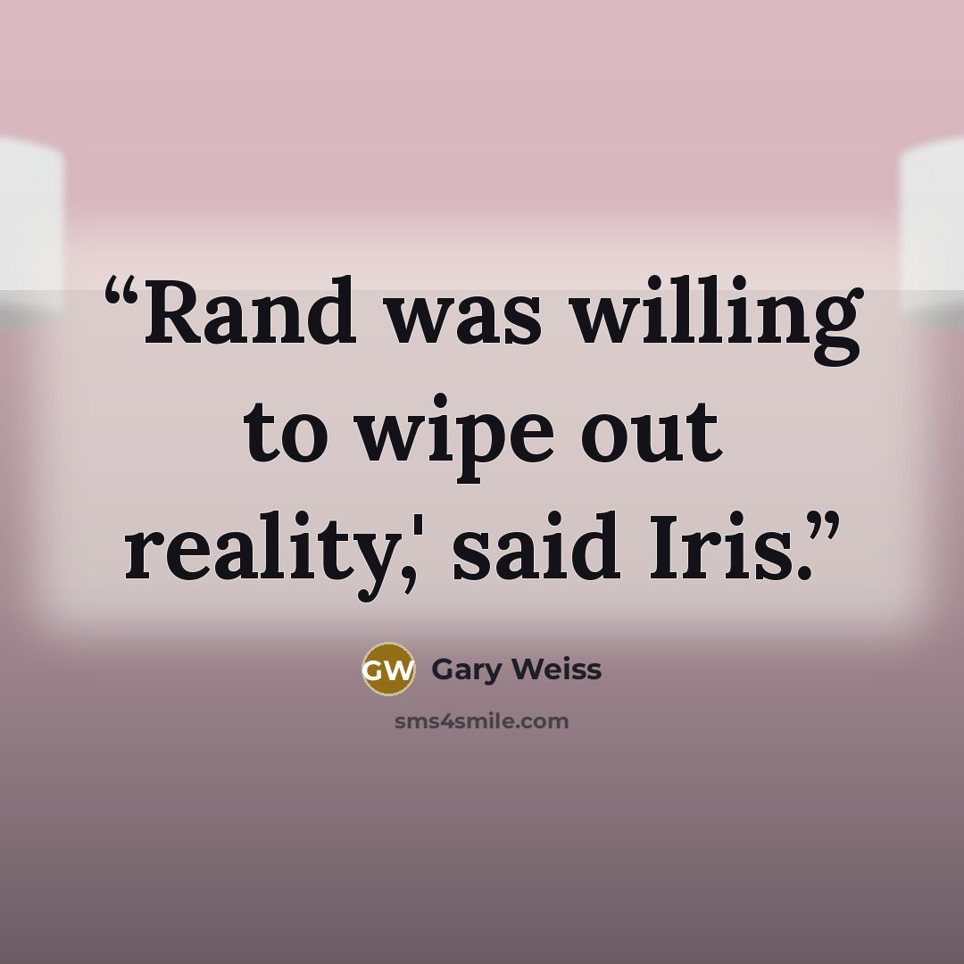“Rand was willing to wipe out reality,' said Iris.” quote by Gary Weiss