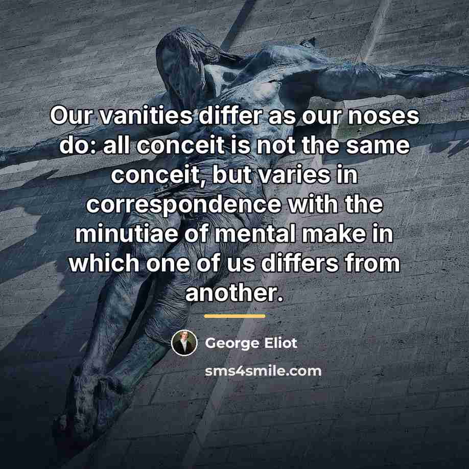 “Our vanities differ as our noses do: all conceit is…” quote by George Eliot