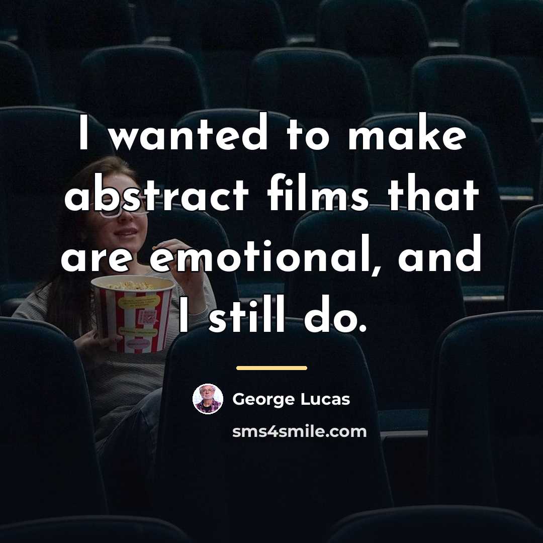“I wanted to make abstract films that are emotional, and…” quote by George Lucas