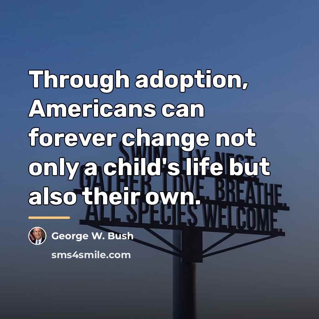 “Through adoption, Americans can forever change not only a child's…” quote by George W. Bush