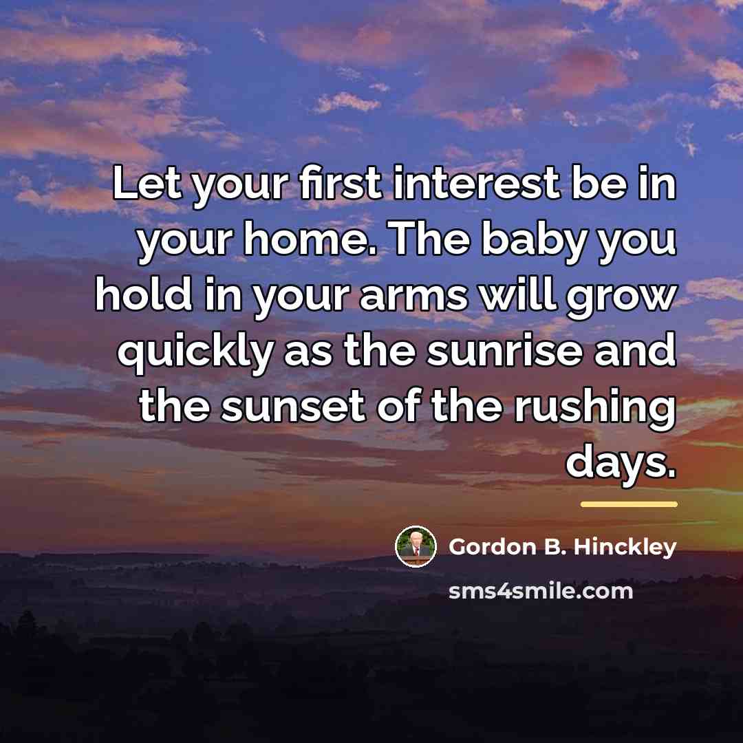 “Let your first interest be in your home. The baby…” quote by Gordon B. Hinckley