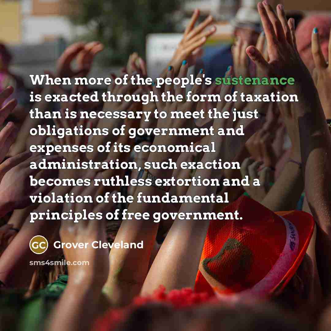 “When more of the people's sustenance is exacted through the…” quote by Grover Cleveland