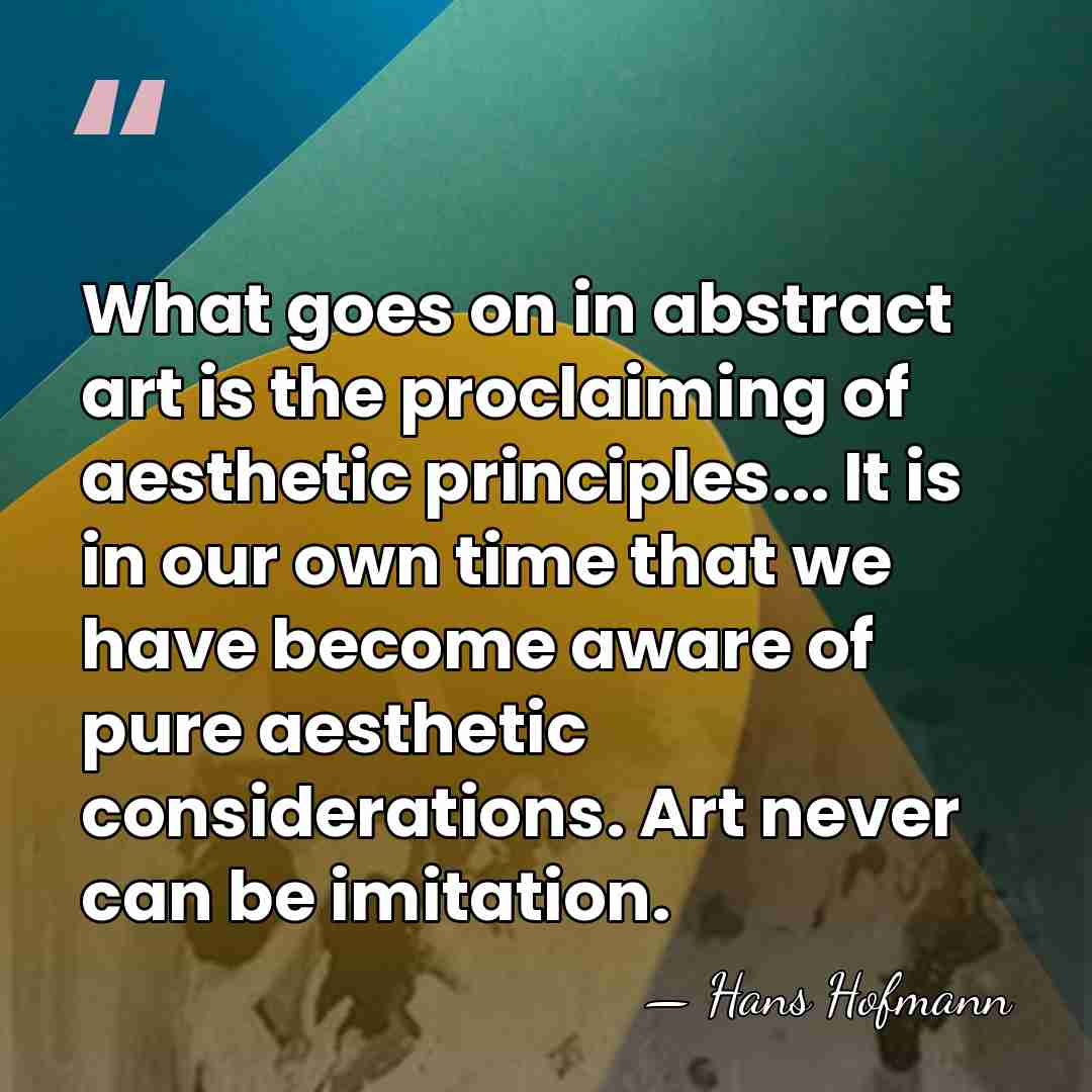 What goes on in abstract art is the proclaiming of aesthetic principles...&hellip; - Hans Hofmann
