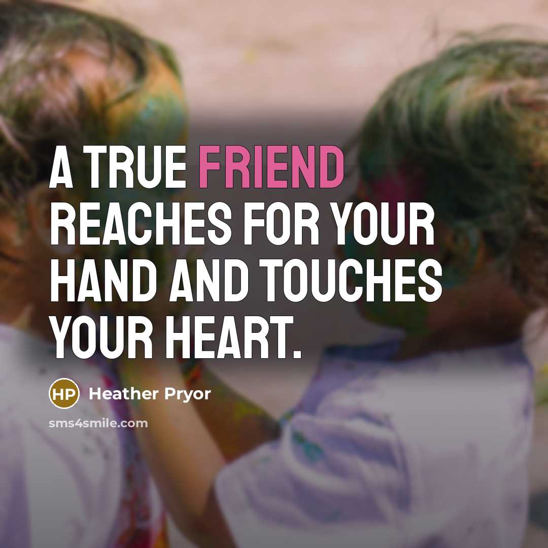 “A true friend reaches for your hand and touches your heart.” quote by Heather Pryor