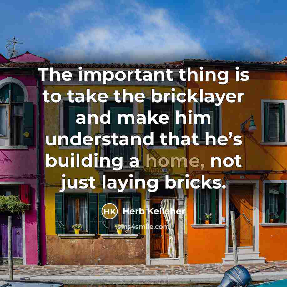 “The important thing is to take the bricklayer and make…” quote by Herb Kelleher