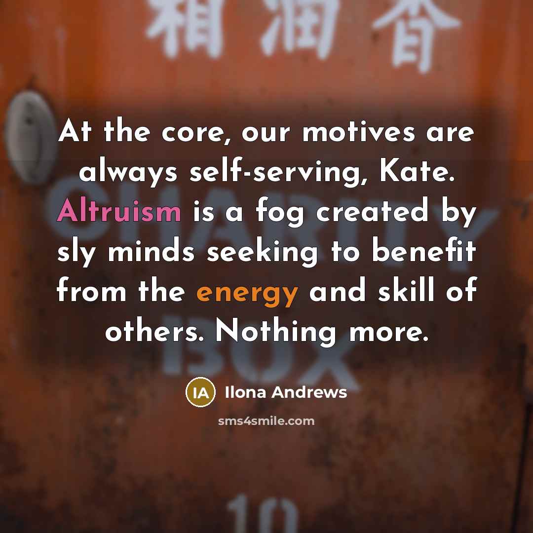 “At the core, our motives are always self-serving, Kate. Altruism…” quote by Ilona Andrews