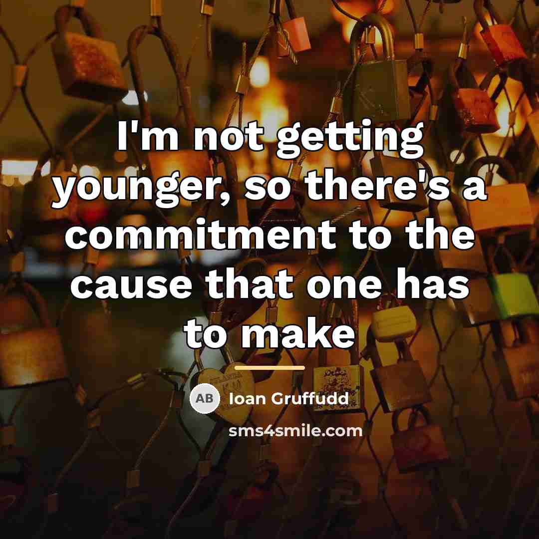 “I'm not getting younger, so there's a commitment to the…” quote by Ioan Gruffudd