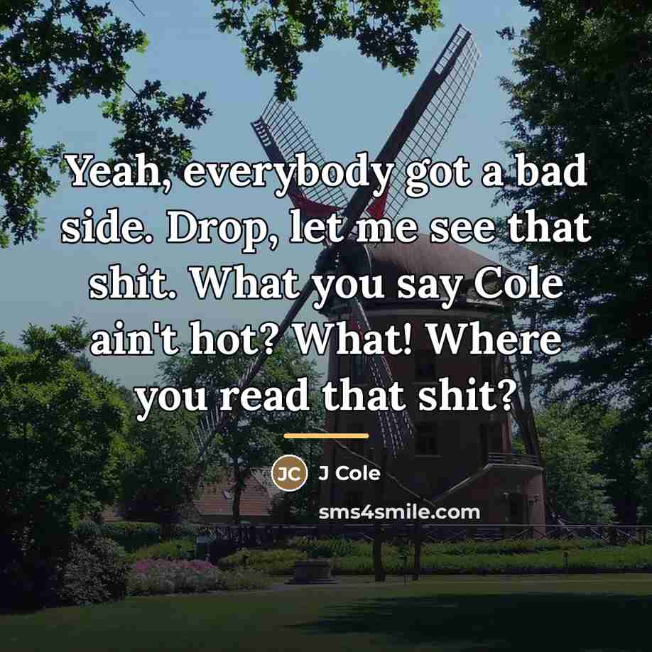 “Yeah, everybody got a bad side. Drop, let me see…” quote by J Cole