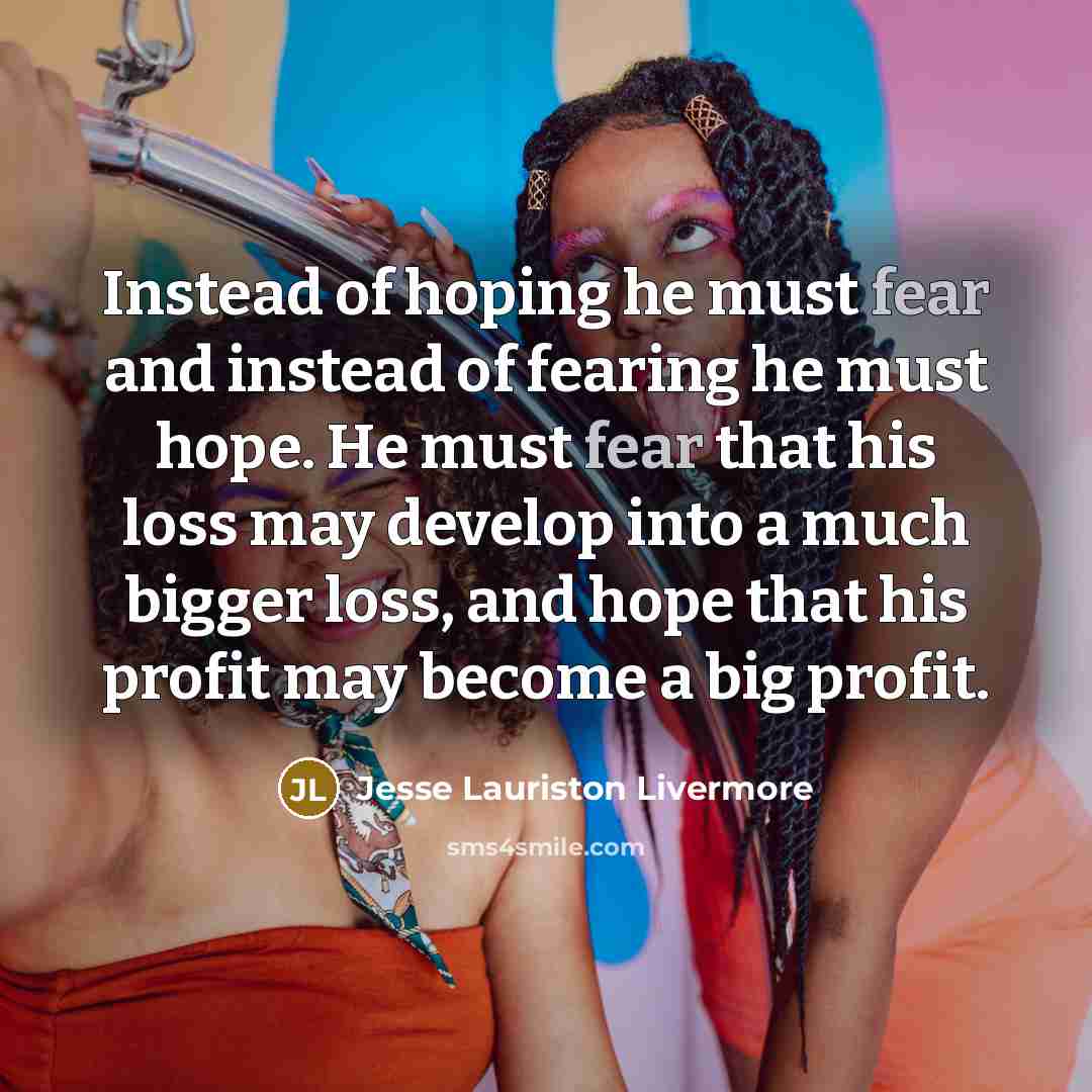 “Instead of hoping he must fear and instead of fearing…” quote by Jesse Lauriston Livermore