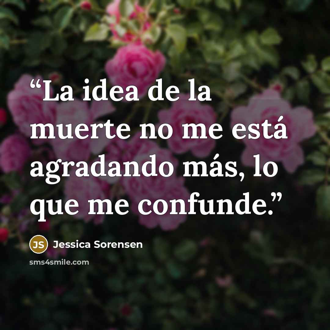 “La idea de la muerte no me está agradando más, lo que me confunde.” quote by Jessica Sorensen