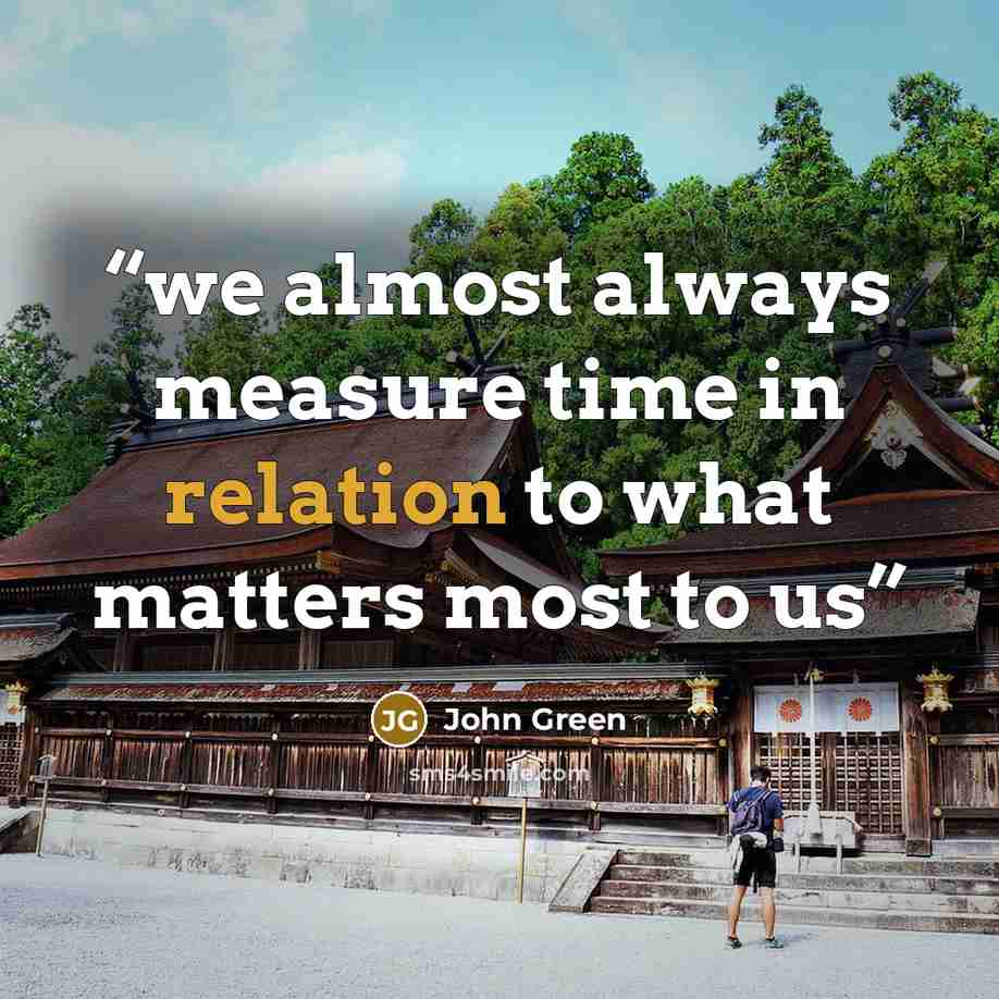 “we almost always measure time in relation to what matters most to us” quote by John Green