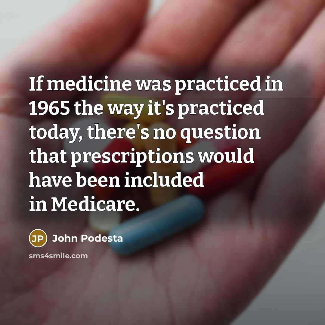 “If medicine was practiced in 1965 the way it's practiced…” quote by John Podesta