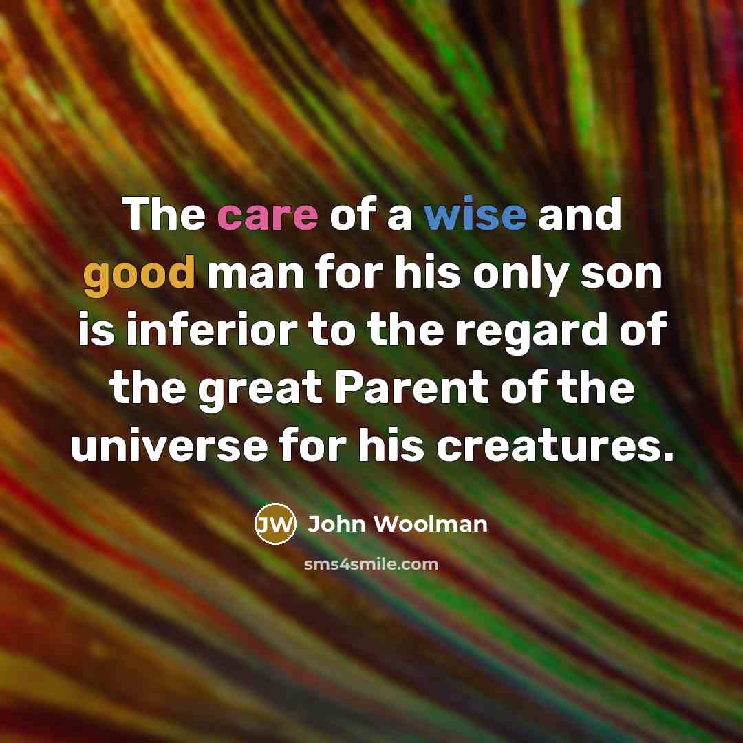 “The care of a wise and good man for his…” quote by John Woolman