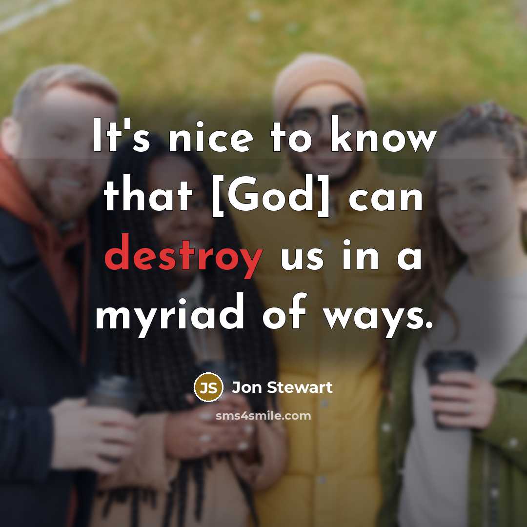 “It's nice to know that [God] can destroy us in a myriad of ways.” quote by Jon Stewart