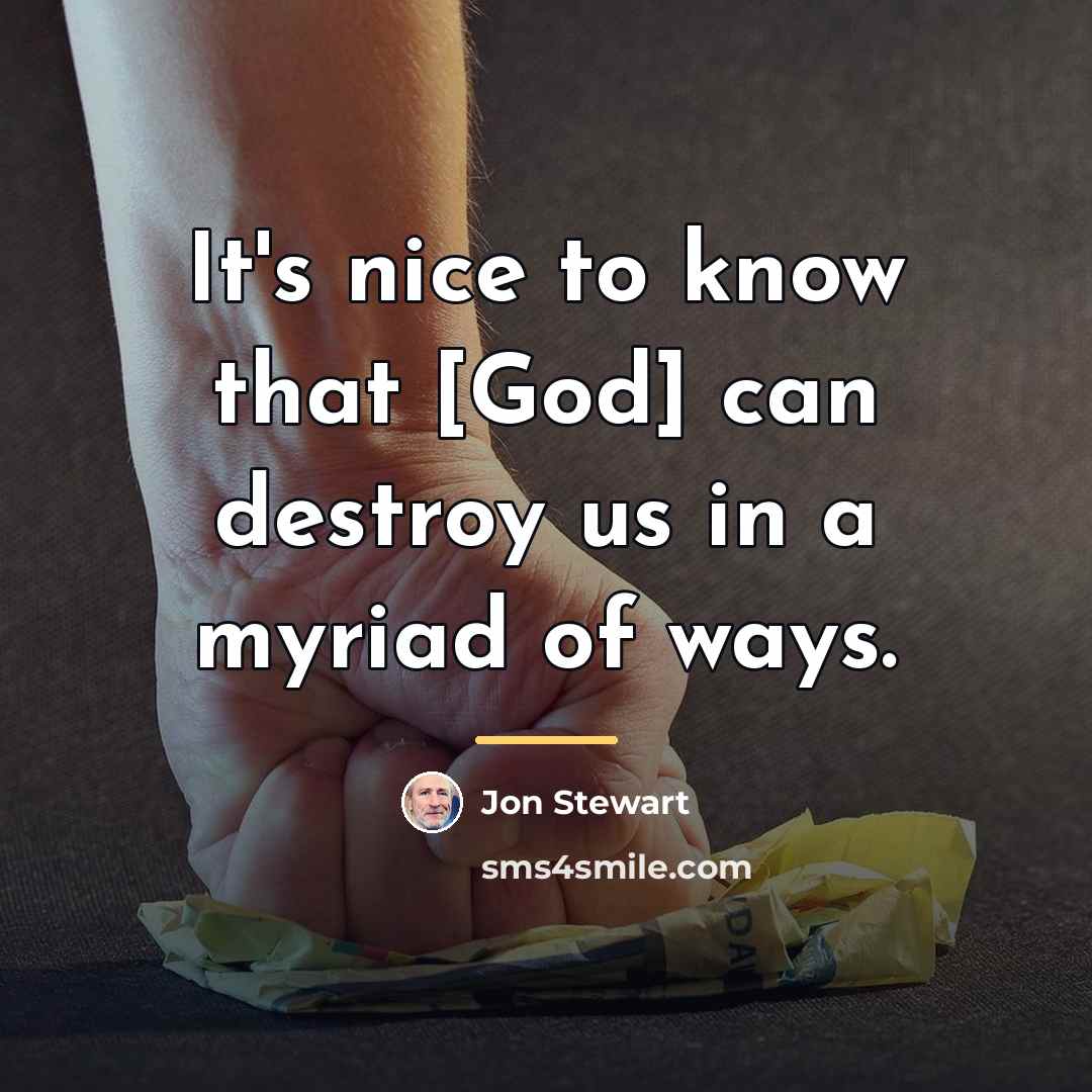 “It's nice to know that [God] can destroy us in…” quote by Jon Stewart