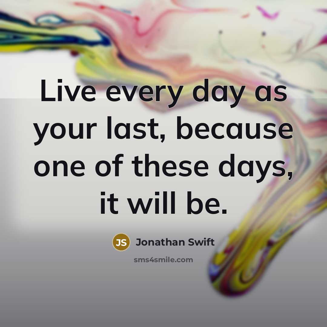“Live every day as your last, because one of these…” quote by Jonathan Swift